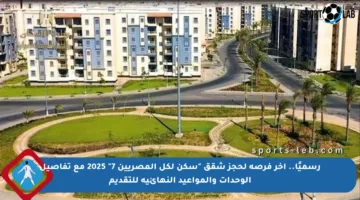 رسميًا.. آخر فرصة لحجز شقق “سكن لكل المصريين 7” 2025 مع تفاصيل الوحدات والمواعيد النهائية للتقديم